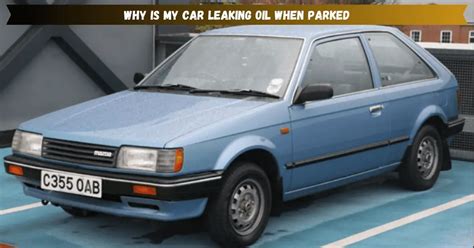 car leaking oil when parked|3 Reasons Why Your Car Leaking Oil When Parked。